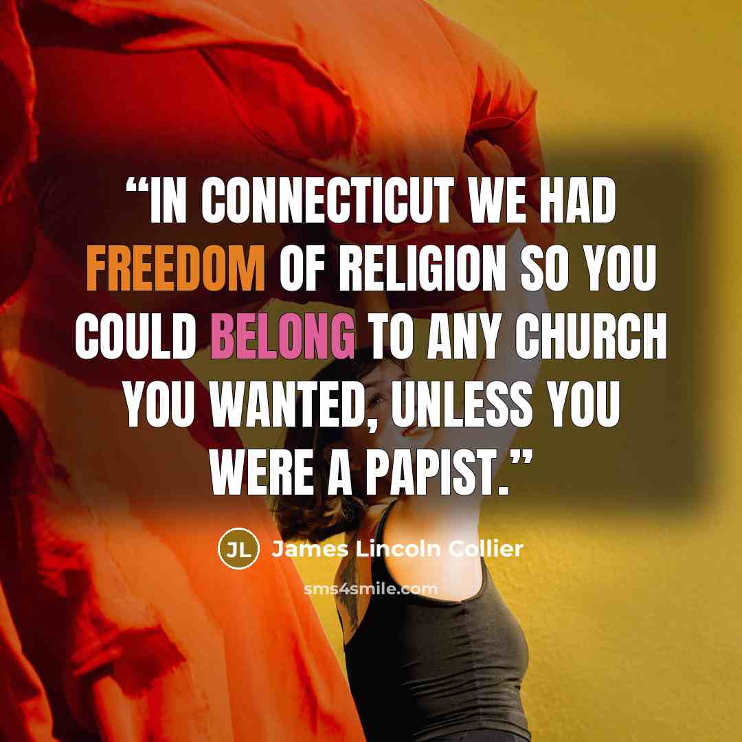 “In Connecticut we had freedom of religion so you could belong to any church you wanted, unless you were a Papist.” quote by James Lincoln Collier