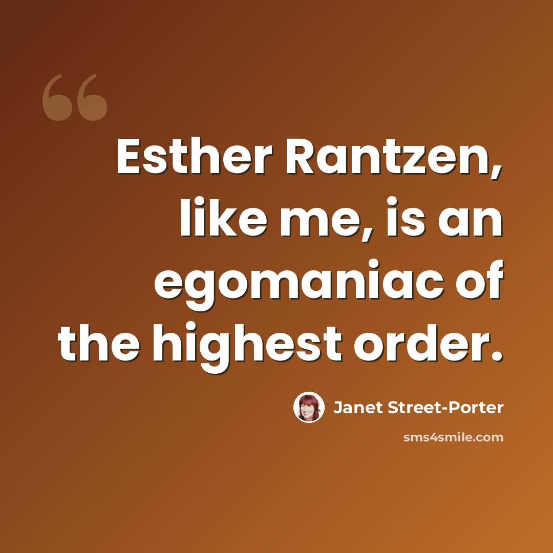 “Esther Rantzen, like me, is an egomaniac of the highest order.” quote by Janet Street-Porter