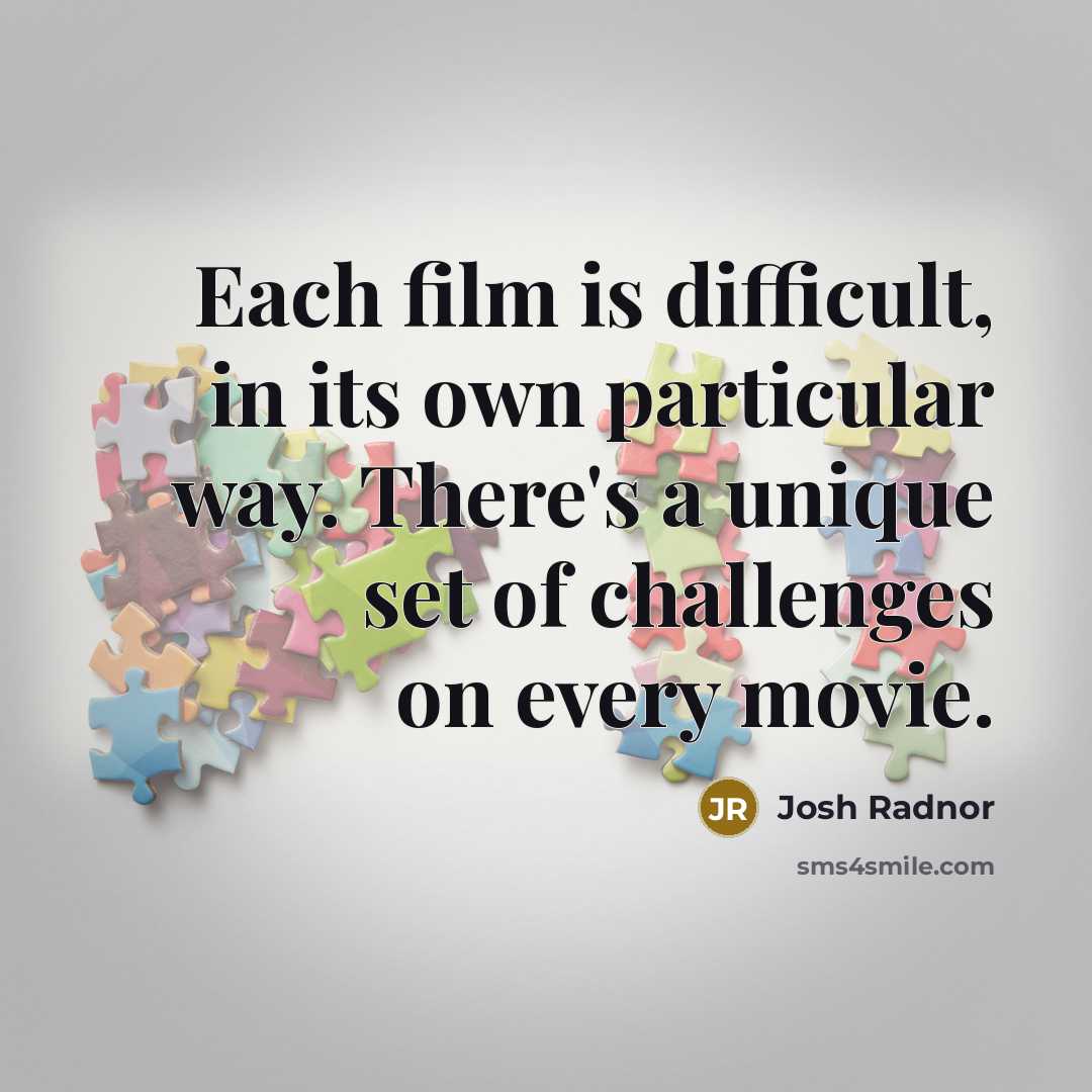 “Each film is difficult, in its own particular way. There's a unique set of challenges on every movie.” quote by Josh Radnor