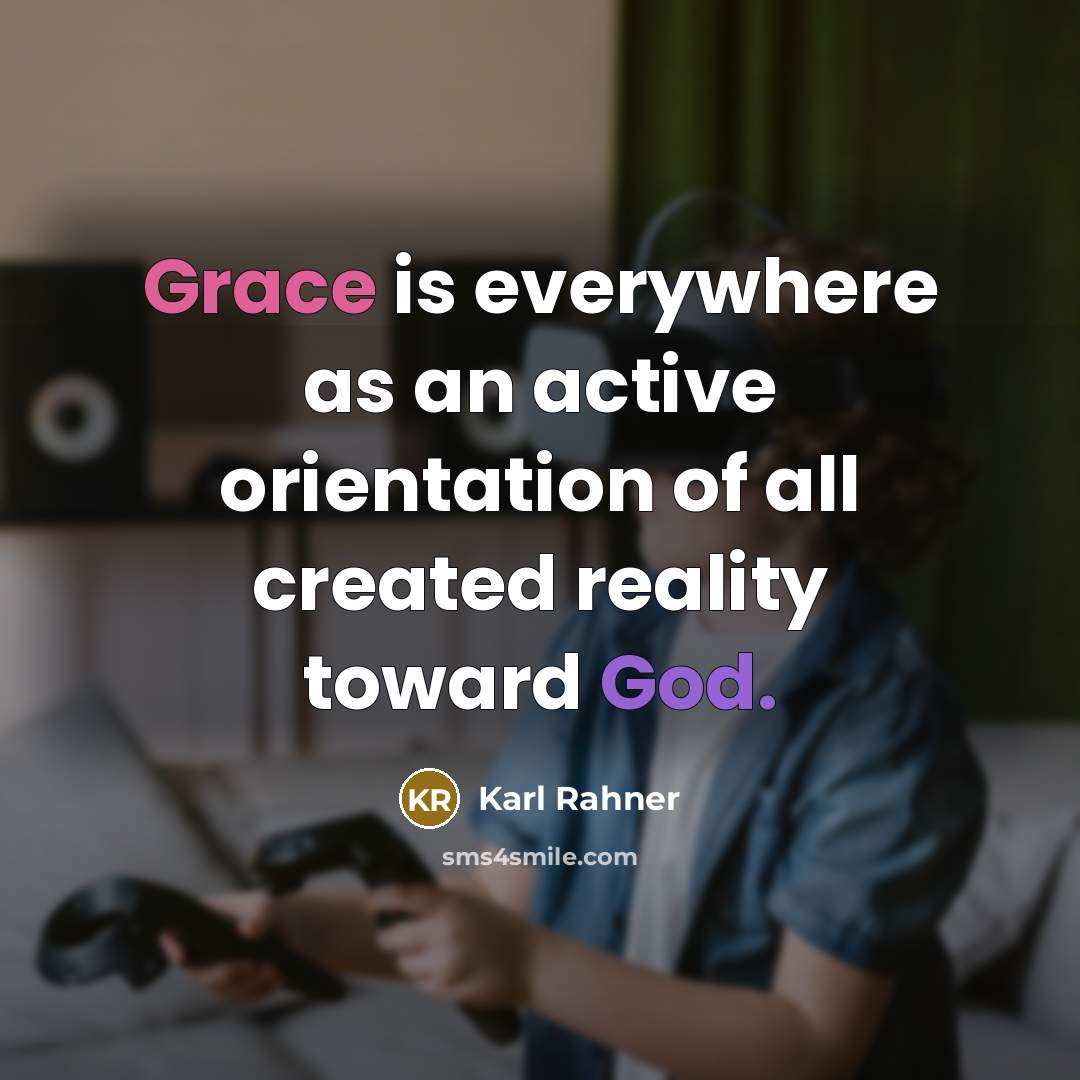 “Grace is everywhere as an active orientation of all created reality toward God.” quote by Karl Rahner