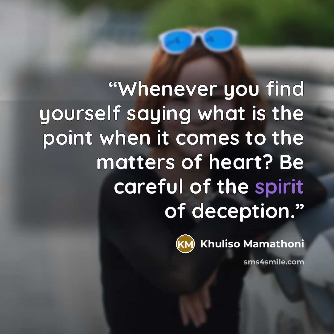 “Whenever you find yourself saying what is the point when it comes to the matters of heart? Be careful of the spirit of deception.” quote by Khuliso Mamathoni