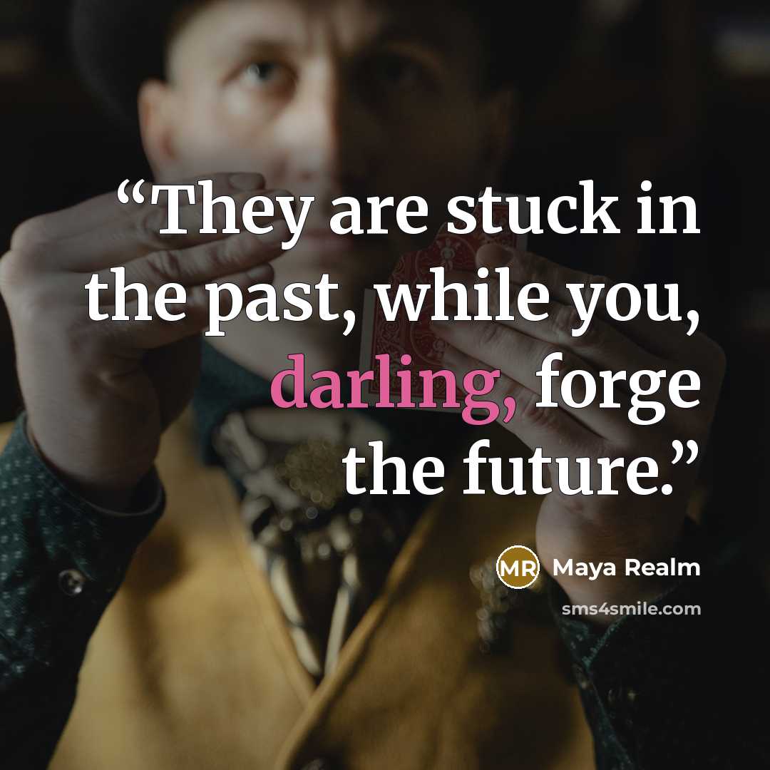 “They are stuck in the past, while you, darling, forge the future.” quote by Maya Realm