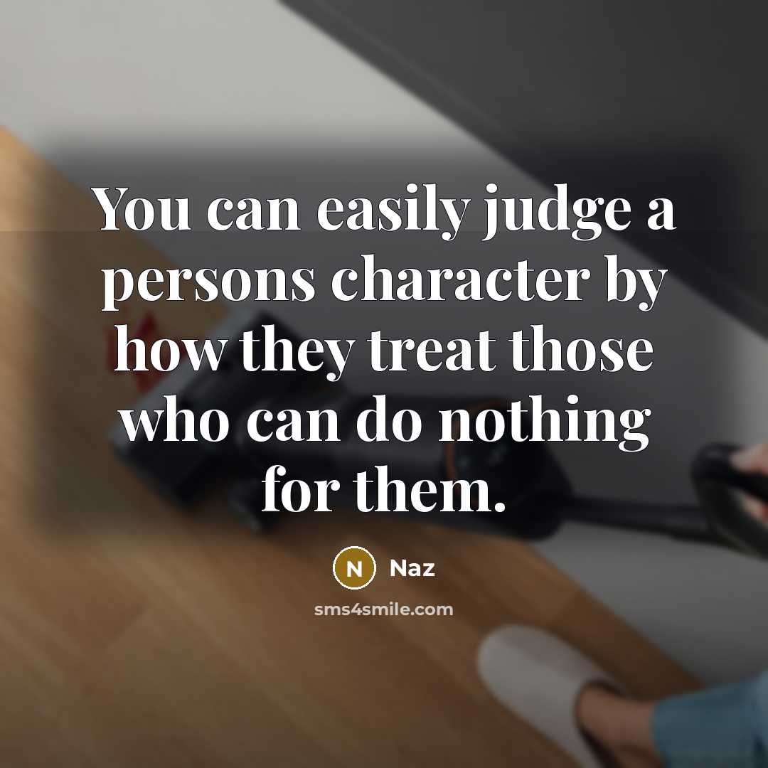 “You can easily judge a persons character by how they treat those who can do nothing for them.” quote by Naz