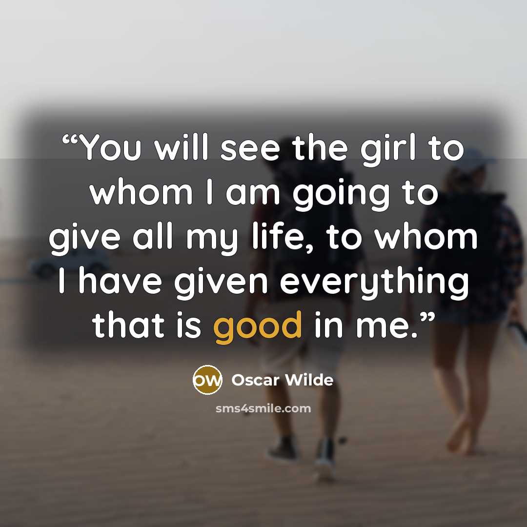 “You will see the girl to whom I am going to give all my life, to whom I have given everything that is good in me.” quote by Oscar Wilde