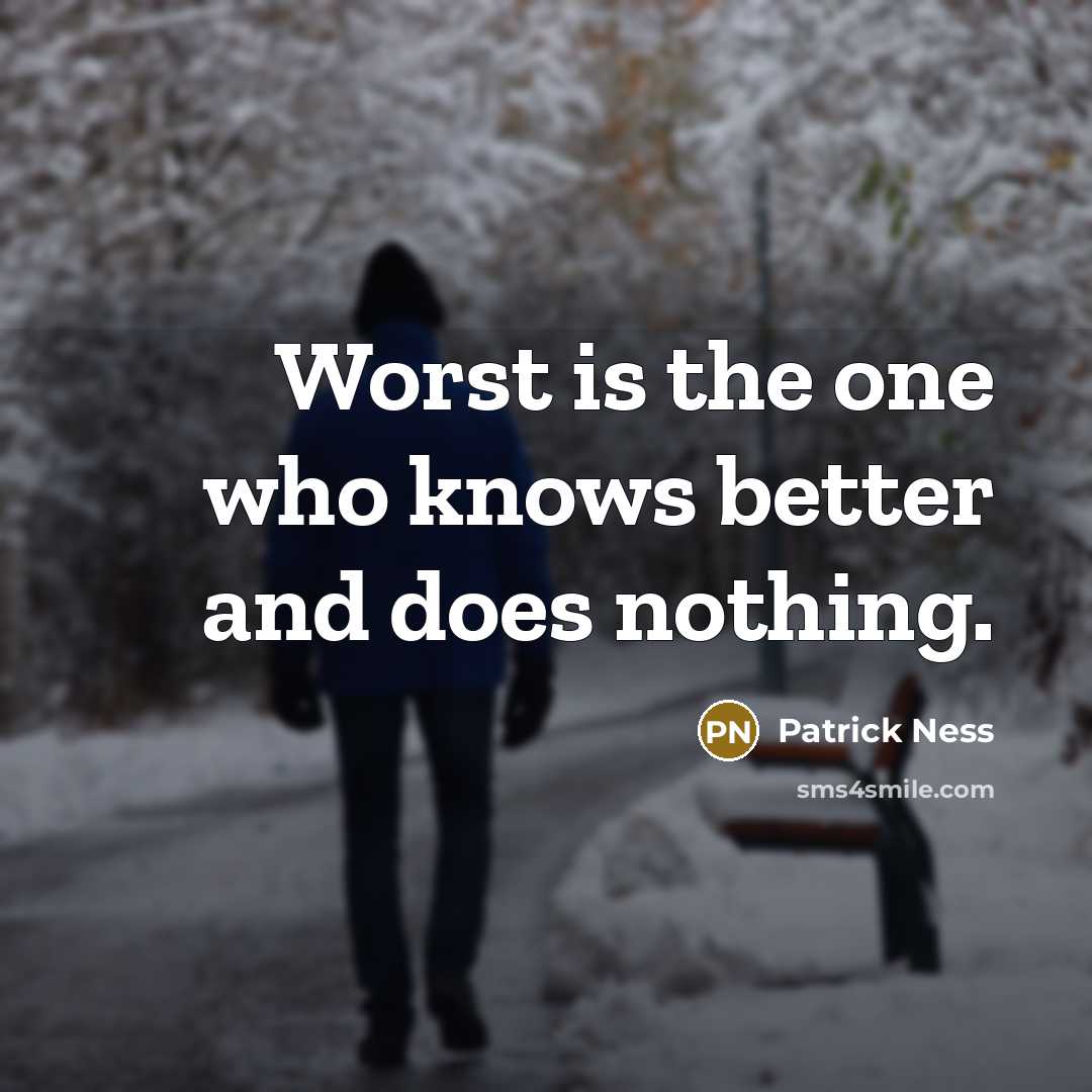 “Worst is the one who knows better and does nothing.” quote by Patrick Ness