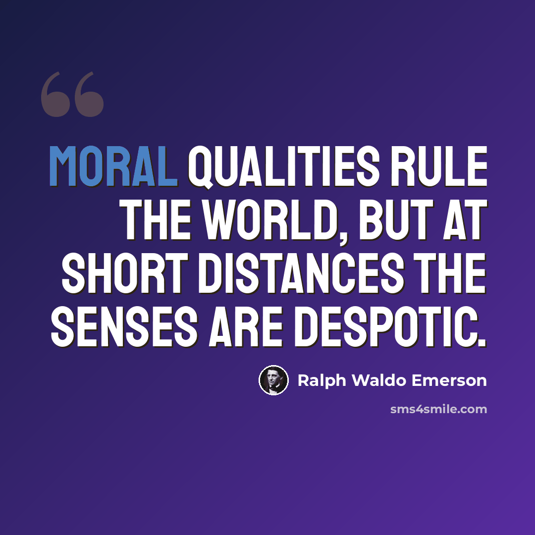 “Moral qualities rule the world, but at short distances the senses are despotic.” quote by Ralph Waldo Emerson