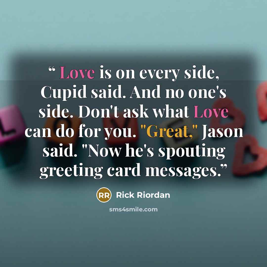 “Love is on every side, Cupid said. And no one's side. Don't ask what Love can do for you. "Great," Jason said. "Now he's spouting greeting card messages.” quote by Rick Riordan