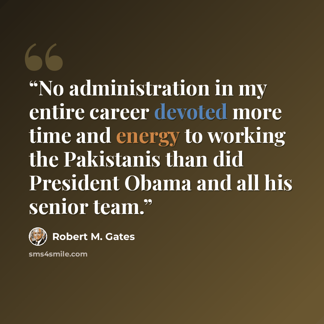 “No administration in my entire career devoted more time and energy to working the Pakistanis than did President Obama and all his senior team.” quote by Robert M. Gates