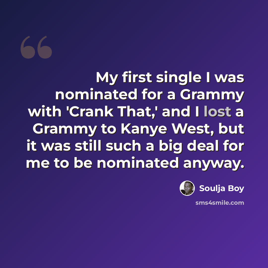 “My first single I was nominated for a Grammy with 'Crank That,' and I lost a Grammy to Kanye West, but it was still such a big deal for me to be nominated anyway.” quote by Soulja Boy