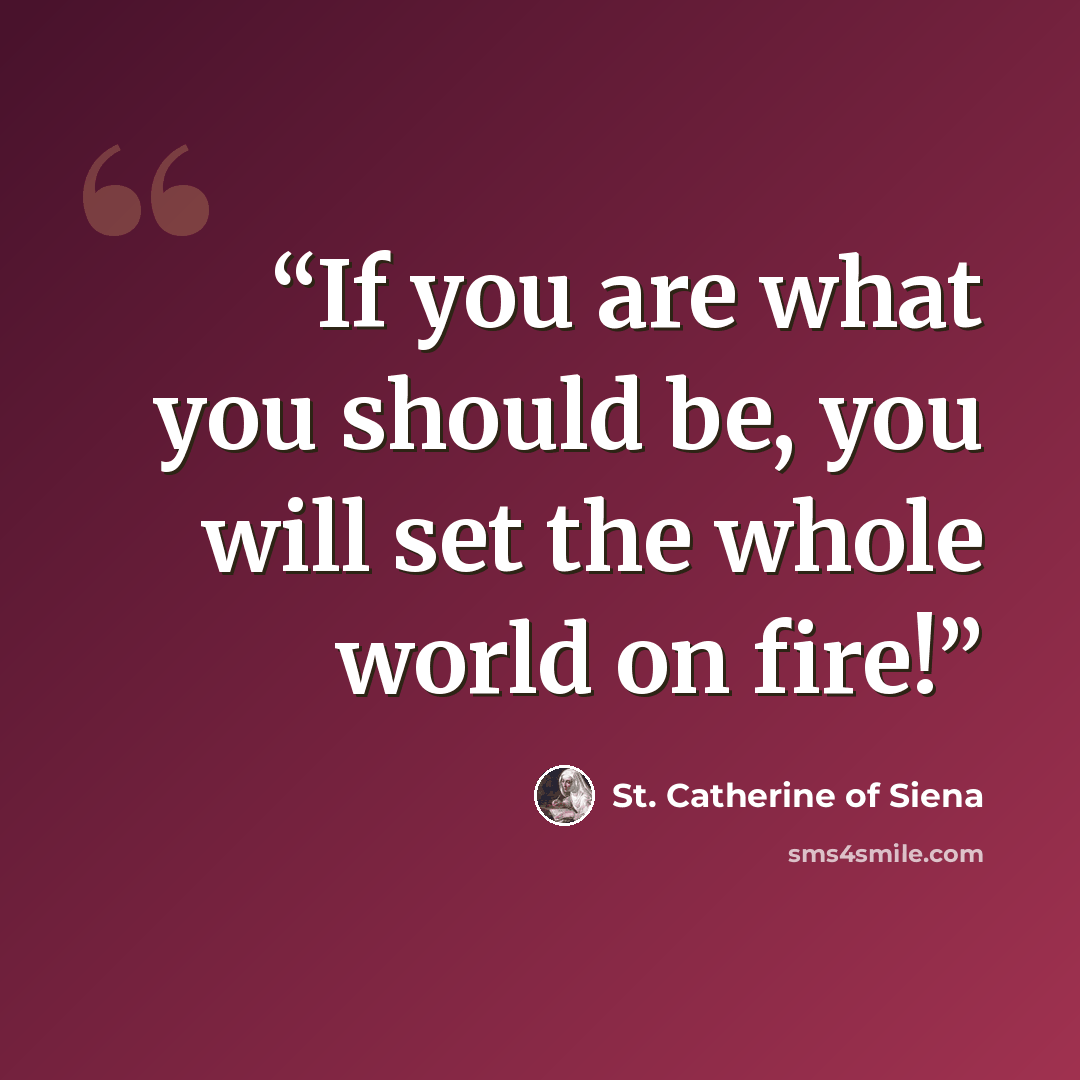 “If you are what you should be, you will set the whole world on fire!” quote by St. Catherine of Siena