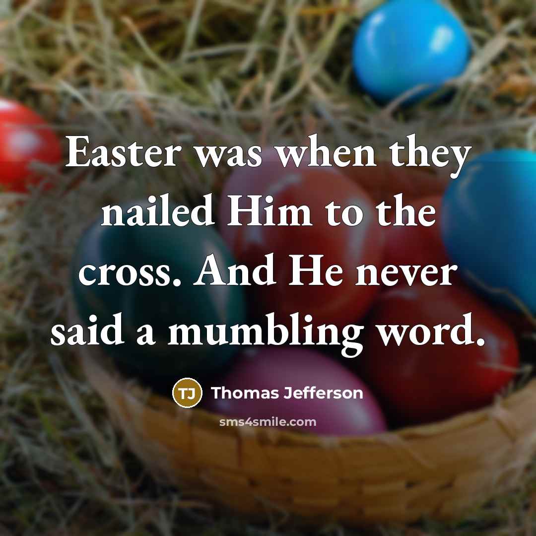 “Easter was when they nailed Him to the cross. And He never said a mumbling word.” quote by Thomas Jefferson