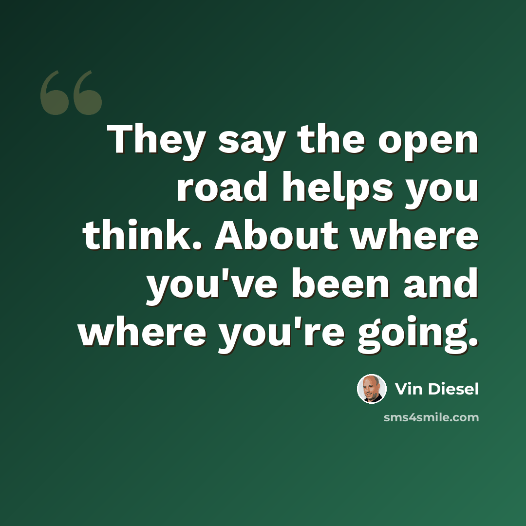“They say the open road helps you think. About where you've been and where you're going.” quote by Vin Diesel