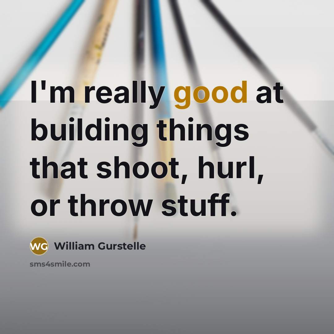 “I'm really good at building things that shoot, hurl, or throw stuff.” quote by William Gurstelle