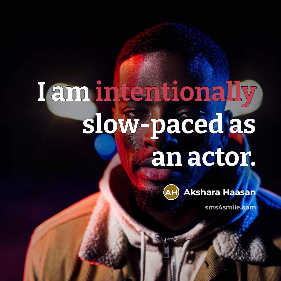 “I am intentionally slow-paced as an actor.” quote by Akshara Haasan