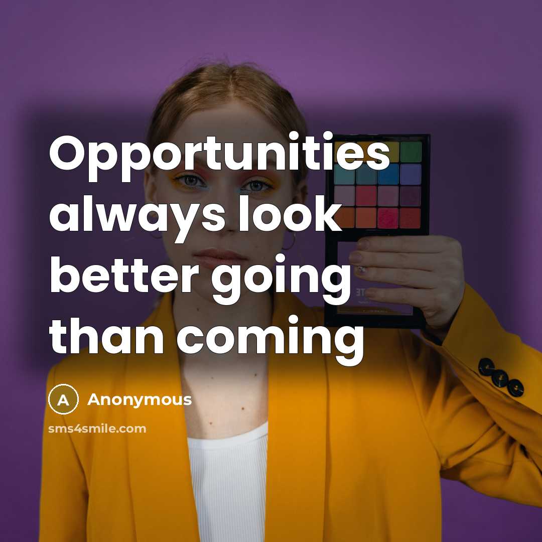 “Opportunities always look better going than coming” quote by Anonymous
