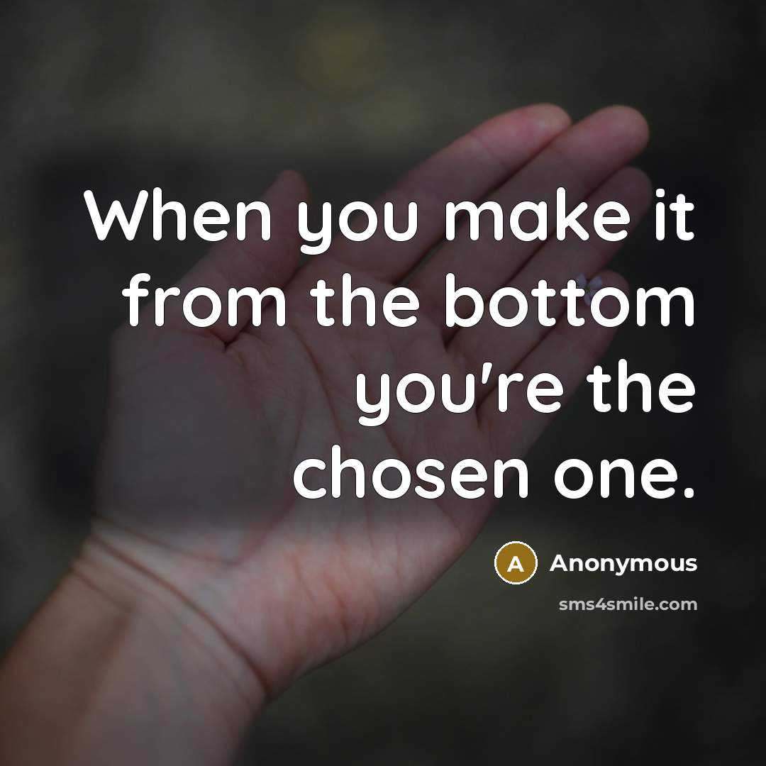“When you make it from the bottom you're the chosen one.” quote by Anonymous