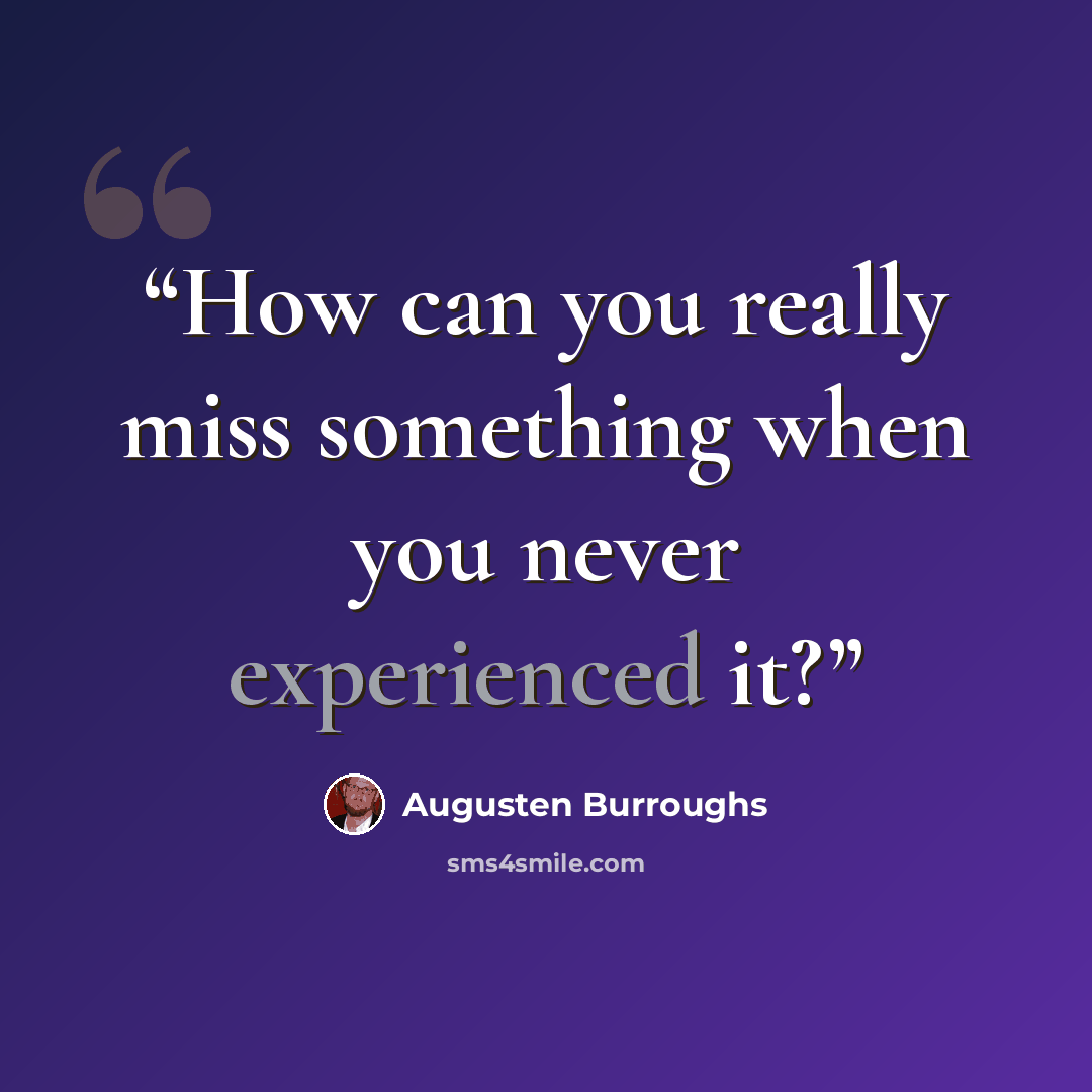 “How can you really miss something when you never experienced it?” quote by Augusten Burroughs