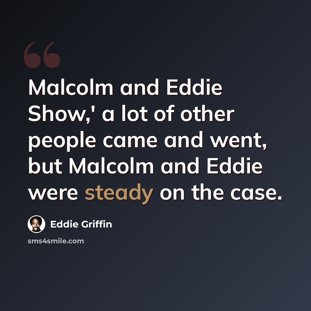 “Malcolm and Eddie Show,' a lot of other people came and went, but Malcolm and Eddie were steady on the case.” quote by Eddie Griffin