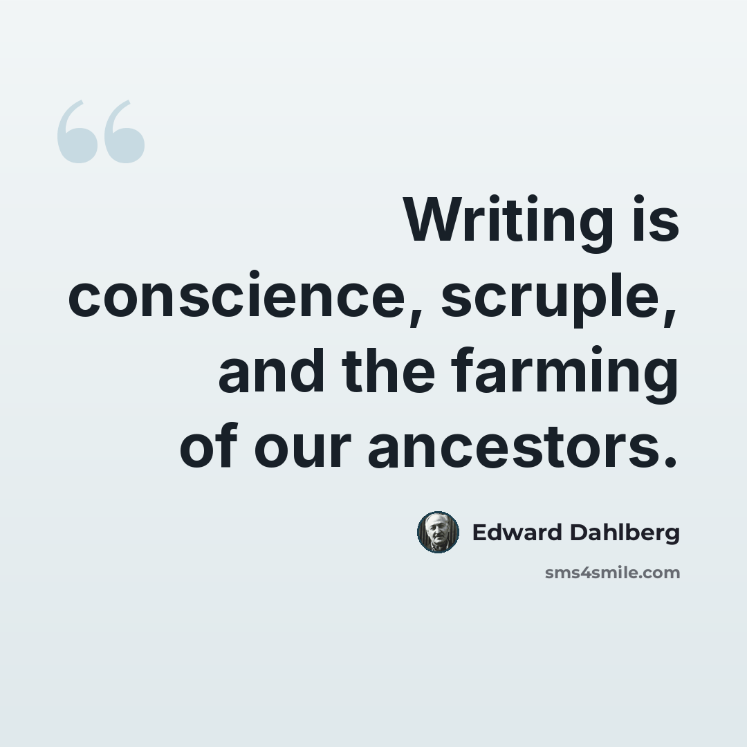 “Writing is conscience, scruple, and the farming of our ancestors.” quote by Edward Dahlberg
