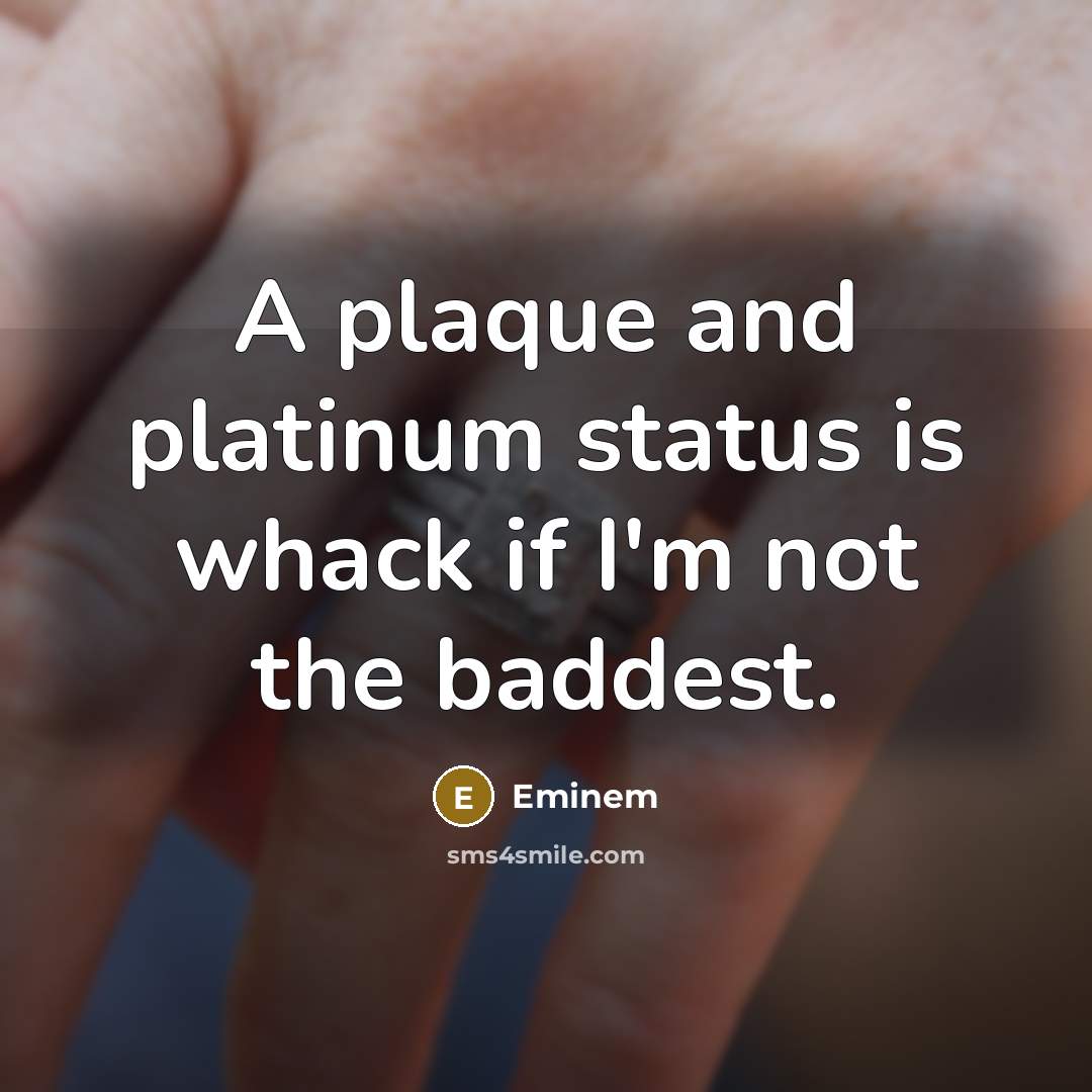 “A plaque and platinum status is whack if I'm not the baddest.” quote by Eminem