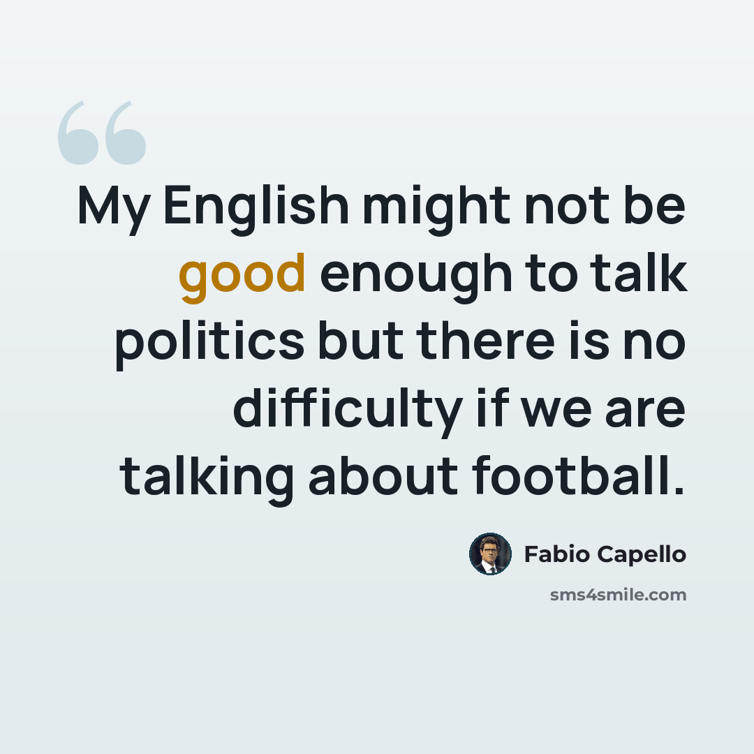 “My English might not be good enough to talk politics but there is no difficulty if we are talking about football.” quote by Fabio Capello