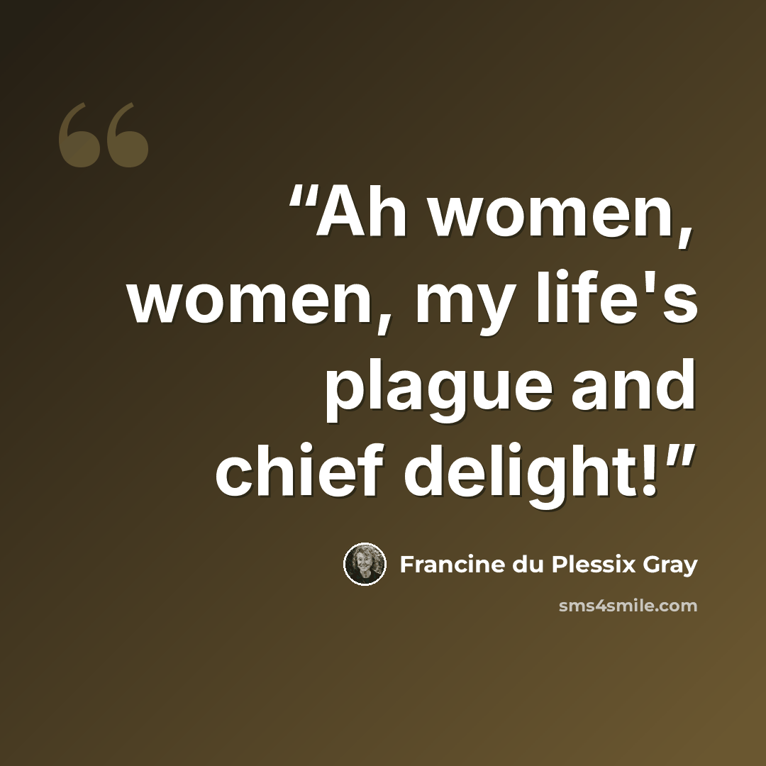 “Ah women, women, my life's plague and chief delight!” quote by Francine du Plessix Gray