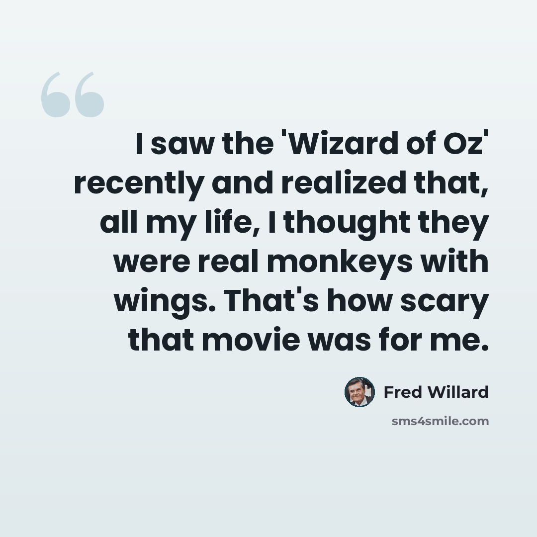 “I saw the 'Wizard of Oz' recently and realized that, all my life, I thought they were real monkeys with wings. That's how scary that movie was for me.” quote by Fred Willard
