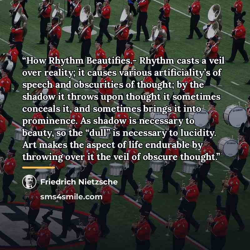 “How Rhythm Beautifies.- Rhythm casts a veil over reality; it causes various artificiality’s of speech and obscurities of thought; by the shadow it throws upon thought it sometimes conceals it, and sometimes brings it into prominence. As shadow is necessary to beauty, so the “dull” is necessary to…” quote by Friedrich Nietzsche