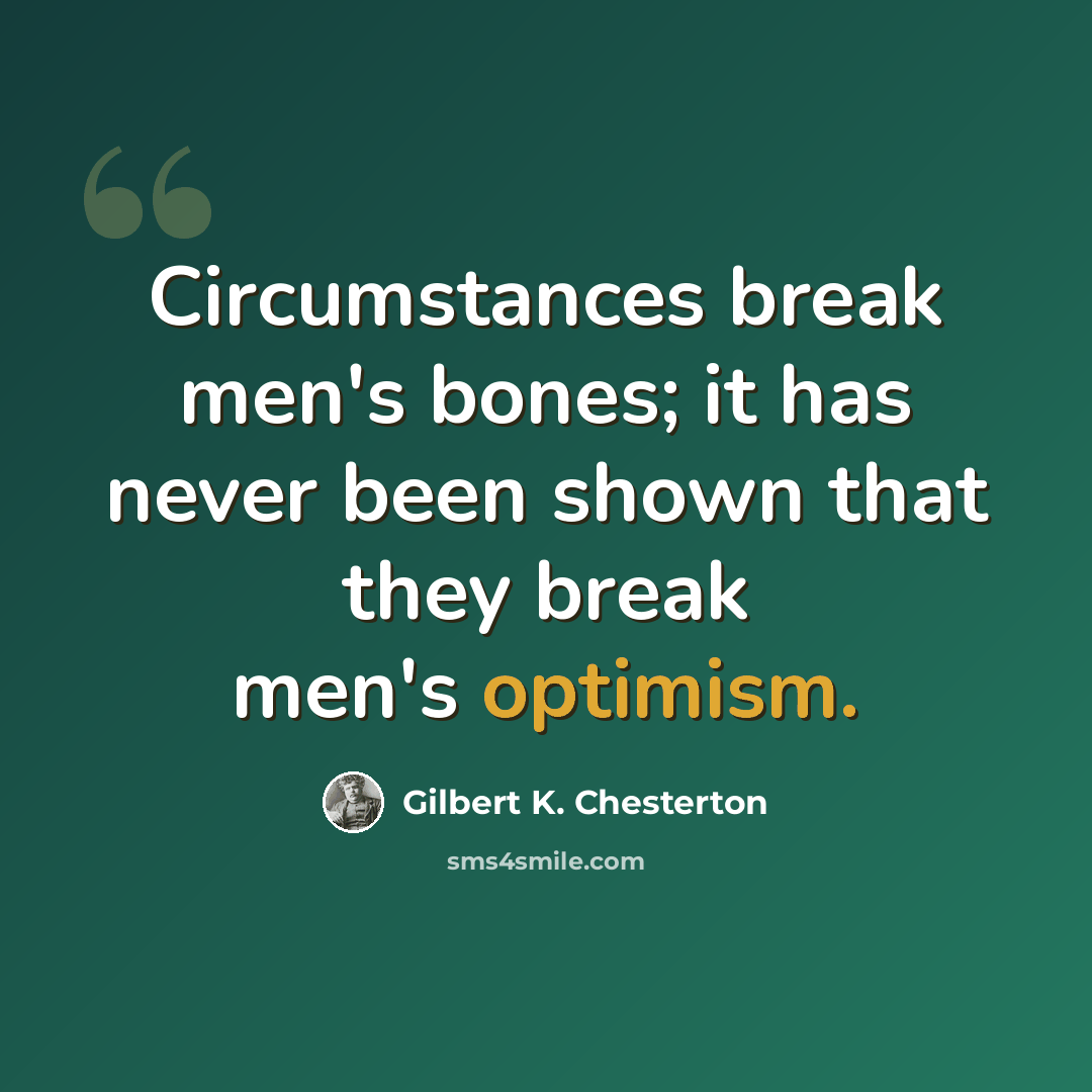 “Circumstances break men's bones; it has never been shown that they break men's optimism.” quote by Gilbert K. Chesterton