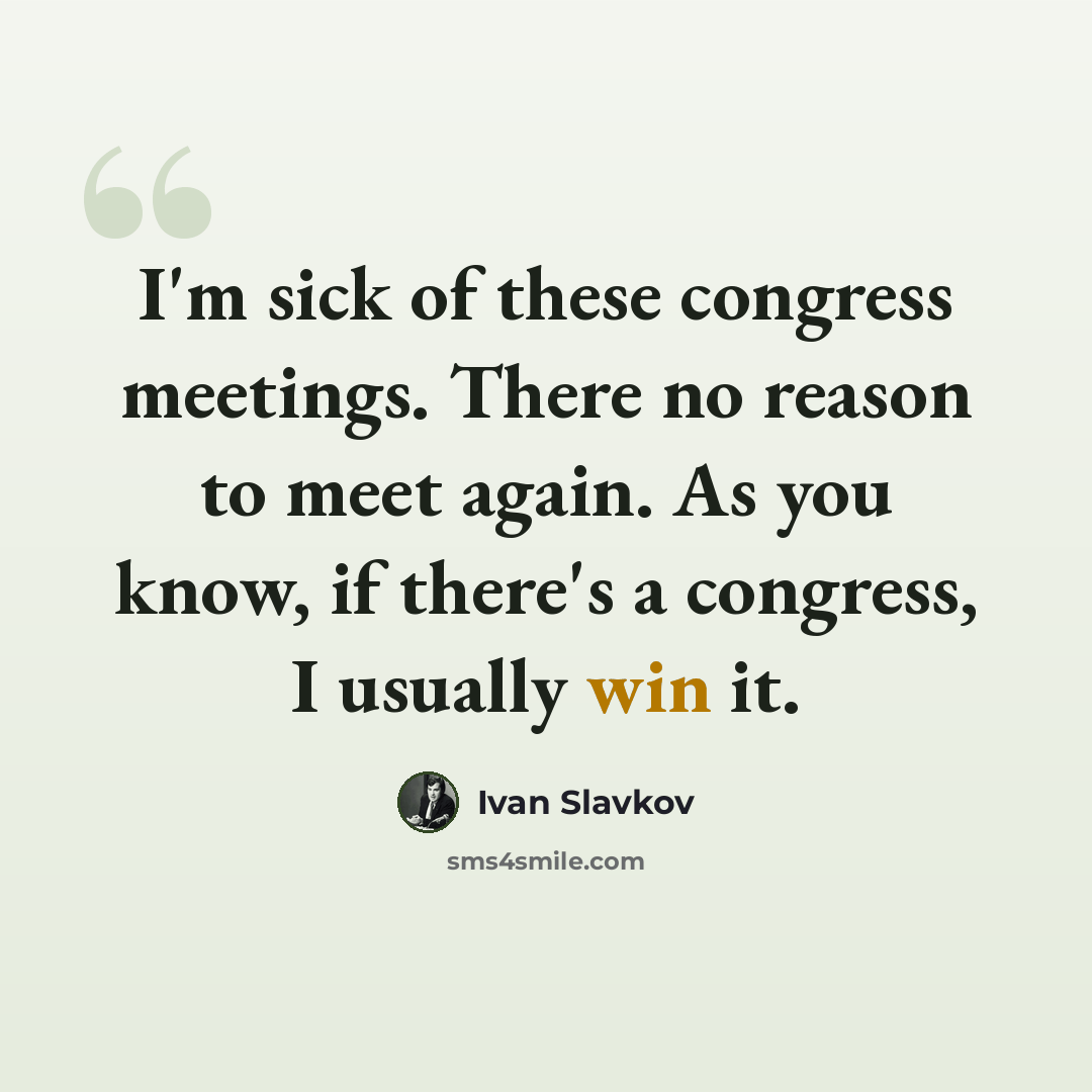 “I'm sick of these congress meetings. There no reason to meet again. As you know, if there's a congress, I usually win it.” quote by Ivan Slavkov