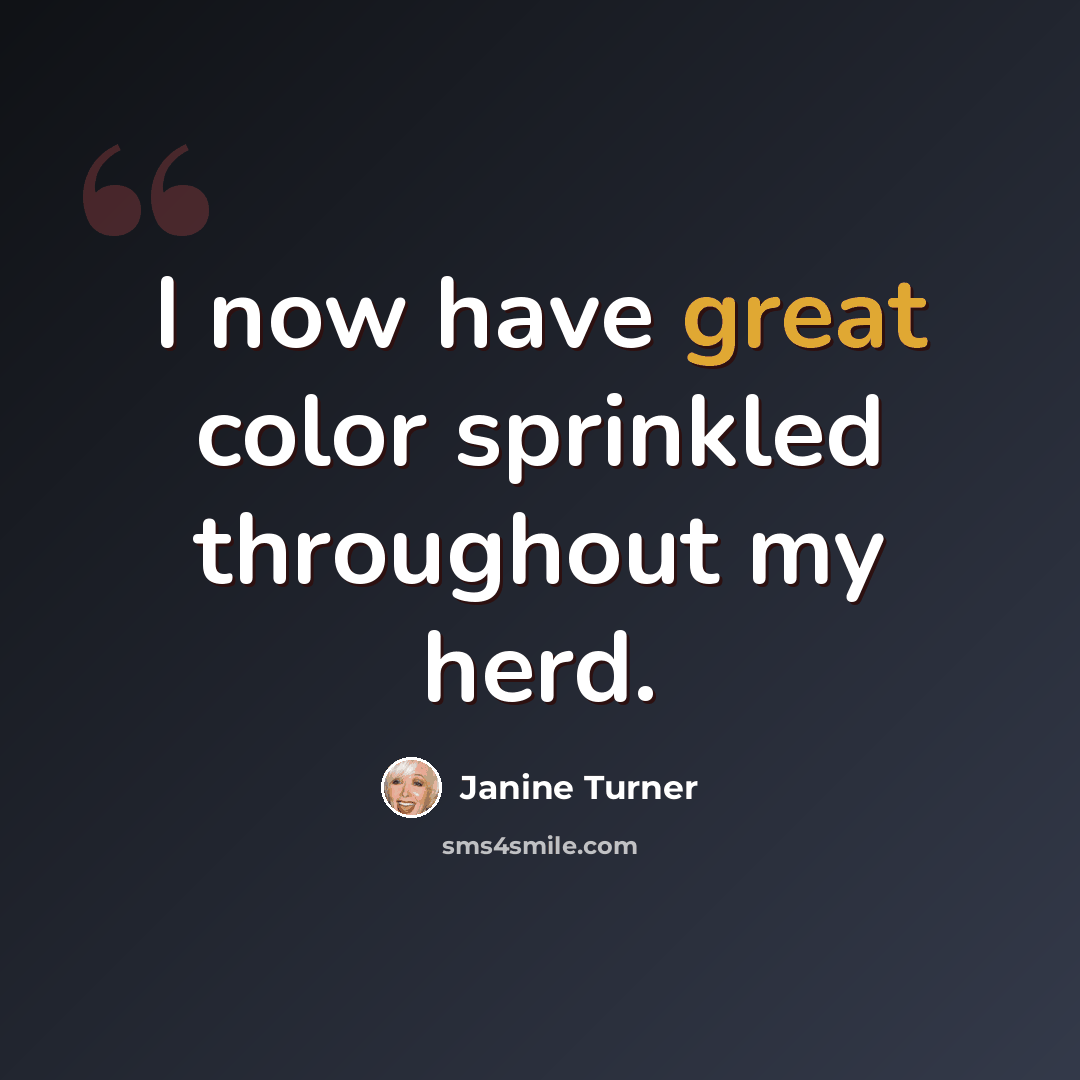 “I now have great color sprinkled throughout my herd.” quote by Janine Turner
