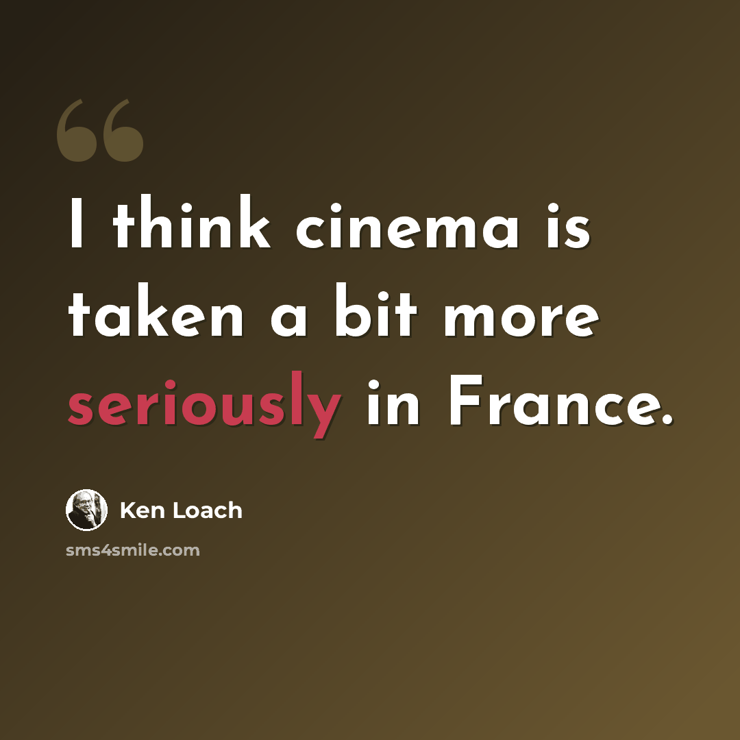 “I think cinema is taken a bit more seriously in France.” quote by Ken Loach