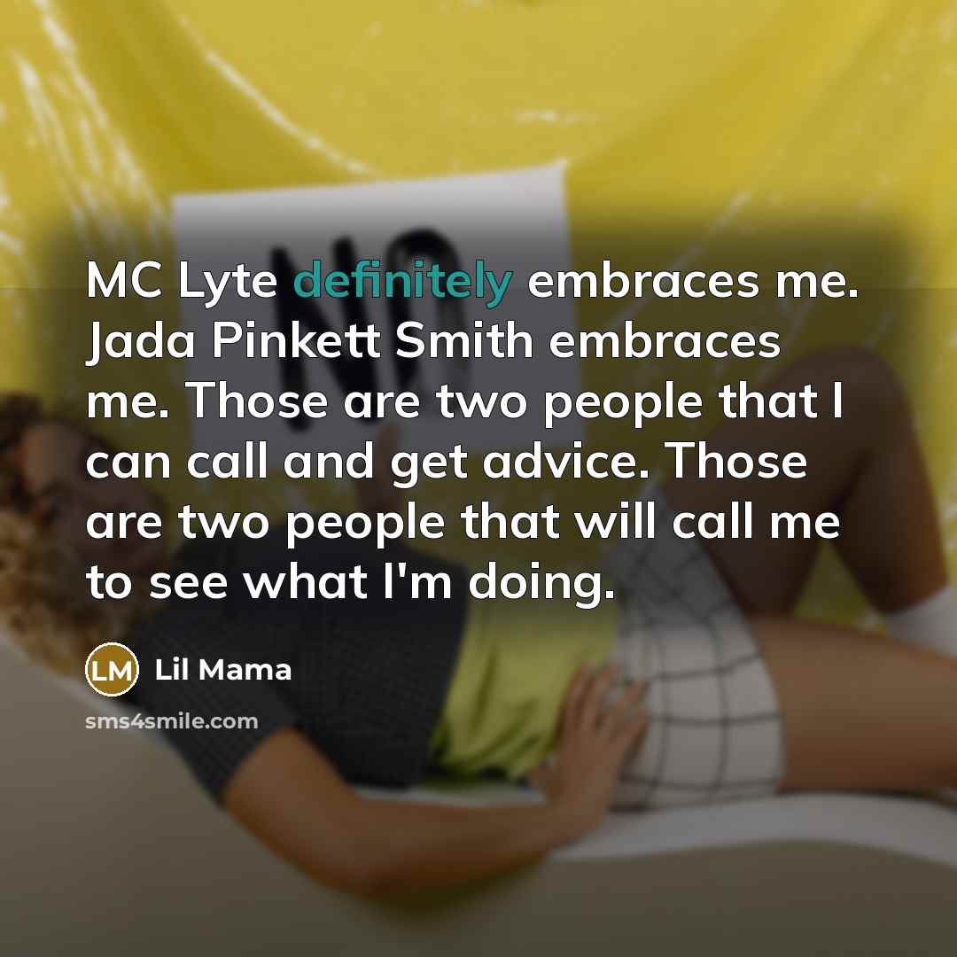 “MC Lyte definitely embraces me. Jada Pinkett Smith embraces me. Those are two people that I can call and get advice. Those are two people that will call me to see what I'm doing.” quote by Lil Mama