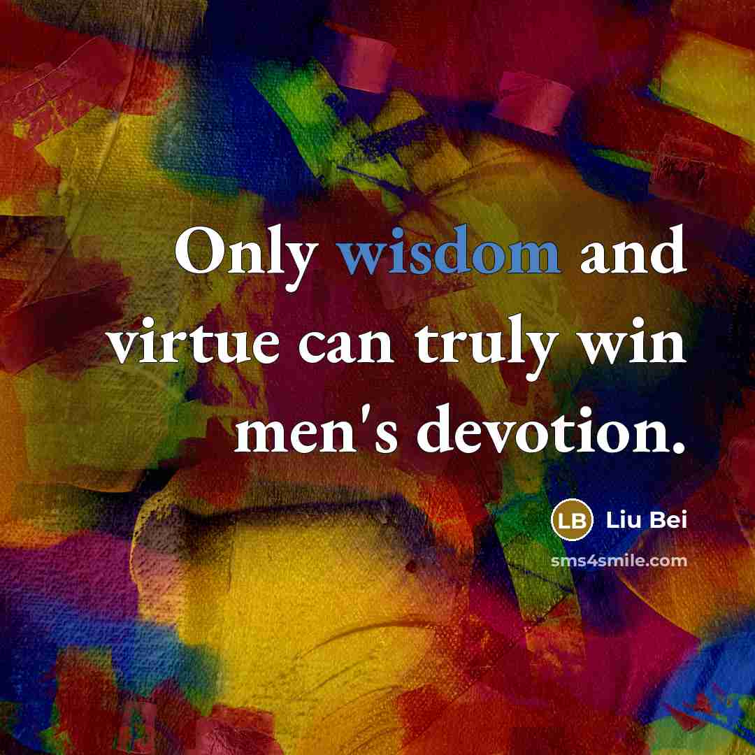 “Only wisdom and virtue can truly win men's devotion.” quote by Liu Bei