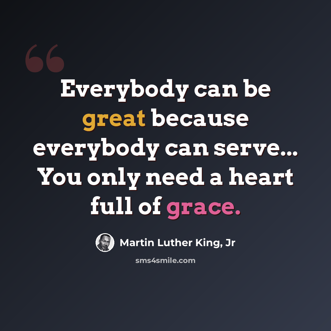 “Everybody can be great because everybody can serve... You only need a heart full of grace.” quote by Martin Luther King, Jr