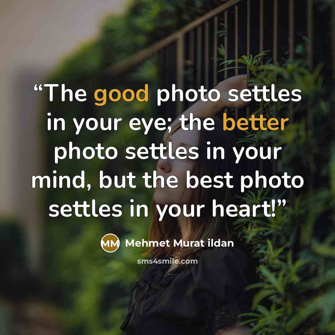 “The good photo settles in your eye; the better photo settles in your mind, but the best photo settles in your heart!” quote by Mehmet Murat ildan