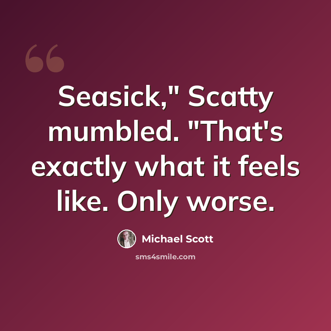“Seasick," Scatty mumbled. "That's exactly what it feels like. Only worse.” quote by Michael Scott