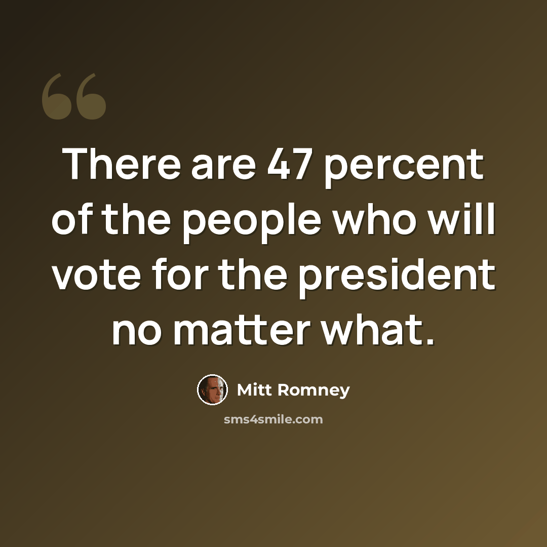“There are 47 percent of the people who will vote for the president no matter what.” quote by Mitt Romney
