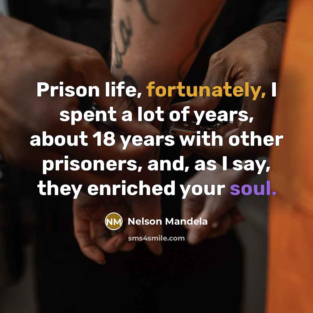 “Prison life, fortunately, I spent a lot of years, about 18 years with other prisoners, and, as I say, they enriched your soul.” quote by Nelson Mandela