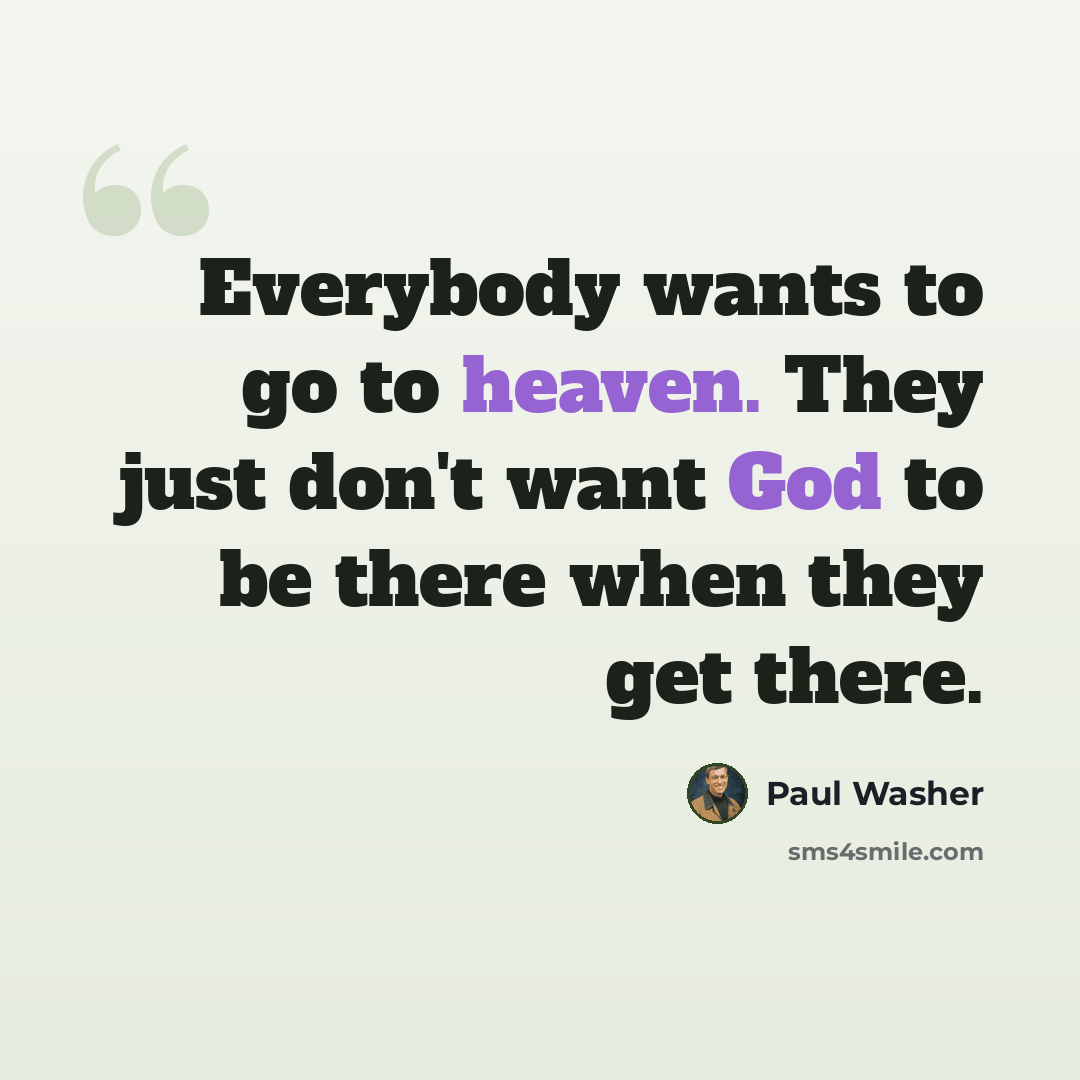 “Everybody wants to go to heaven. They just don't want God to be there when they get there.” quote by Paul Washer
