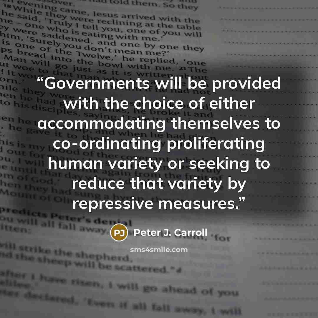 “Governments will be provided with the choice of either accommodating themselves to co-ordinating proliferating human variety or seeking to reduce that variety by repressive measures.” quote by Peter J. Carroll
