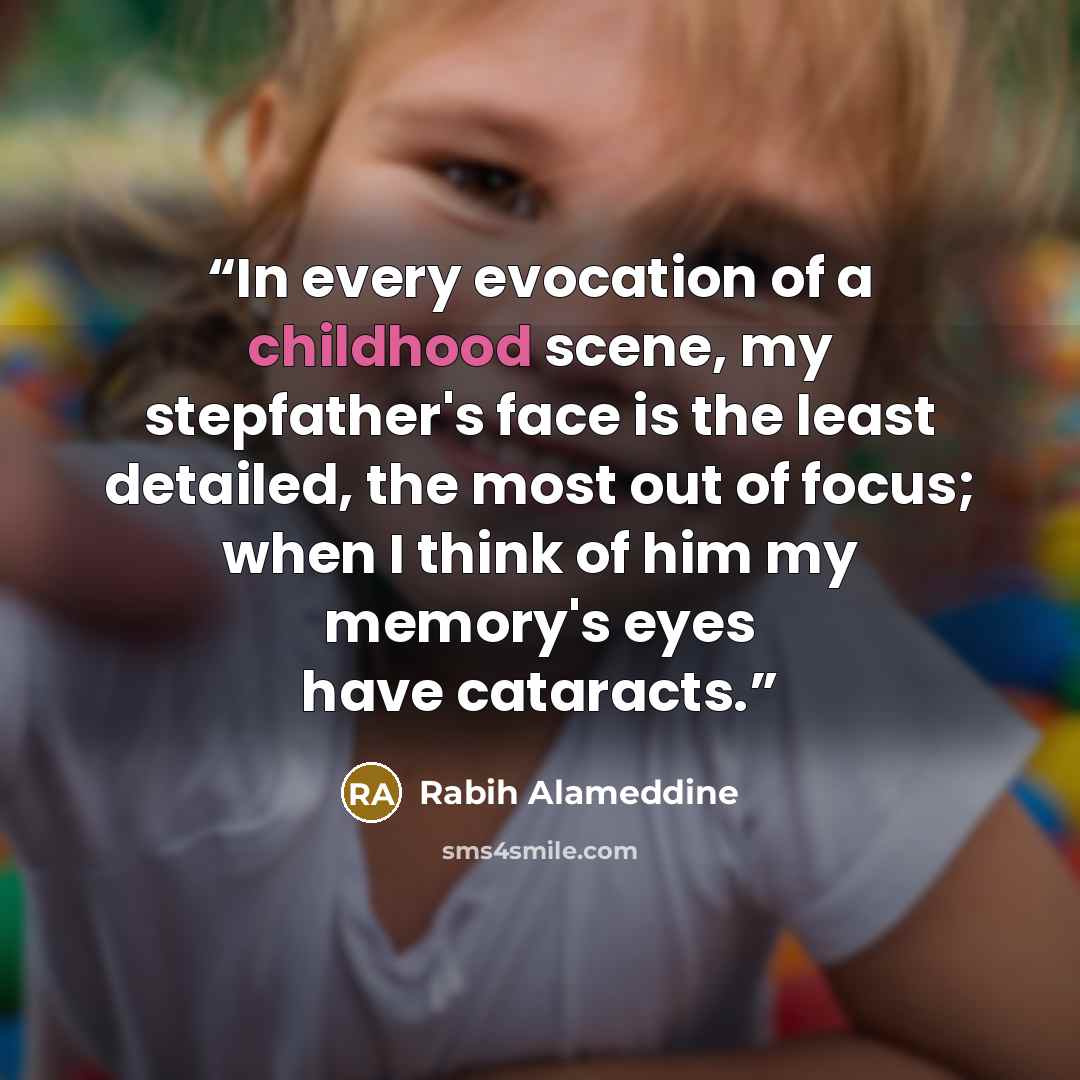 “In every evocation of a childhood scene, my stepfather's face is the least detailed, the most out of focus; when I think of him my memory's eyes have cataracts.” quote by Rabih Alameddine