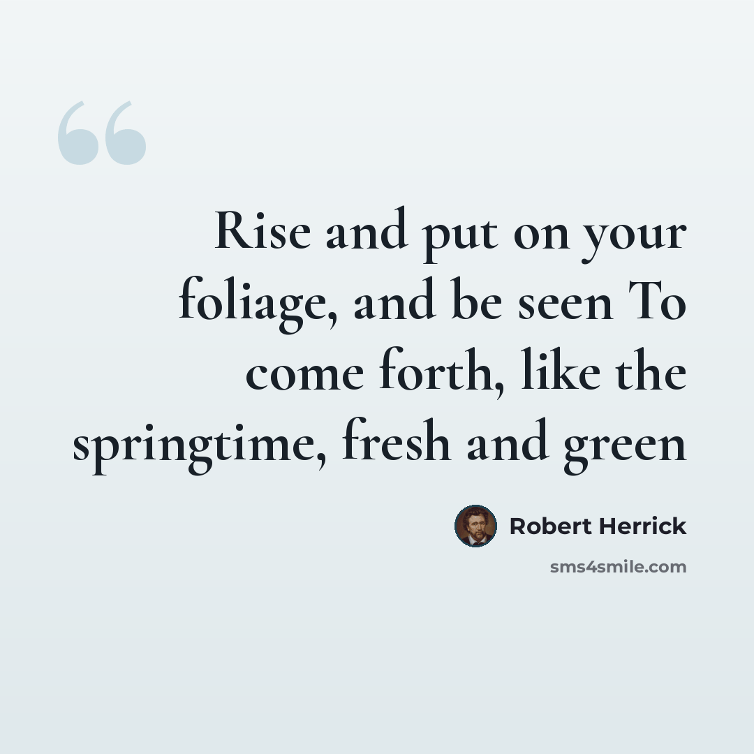 “Rise and put on your foliage, and be seen To come forth, like the springtime, fresh and green” quote by Robert Herrick
