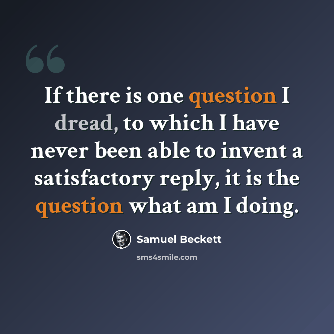 “If there is one question I dread, to which I have never been able to invent a satisfactory reply, it is the question what am I doing.” quote by Samuel Beckett