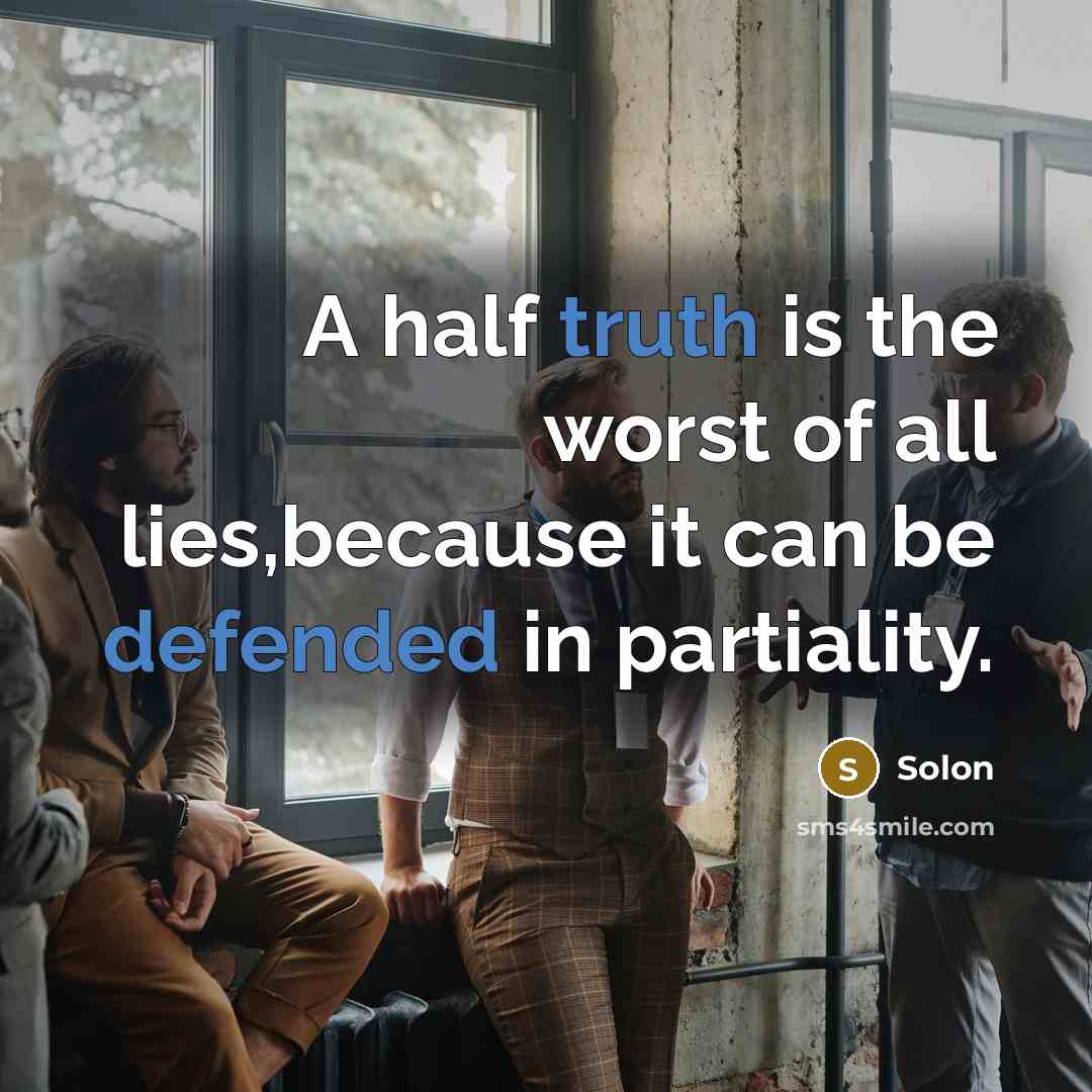 “A half truth is the worst of all lies,because it can be defended in partiality.” quote by Solon