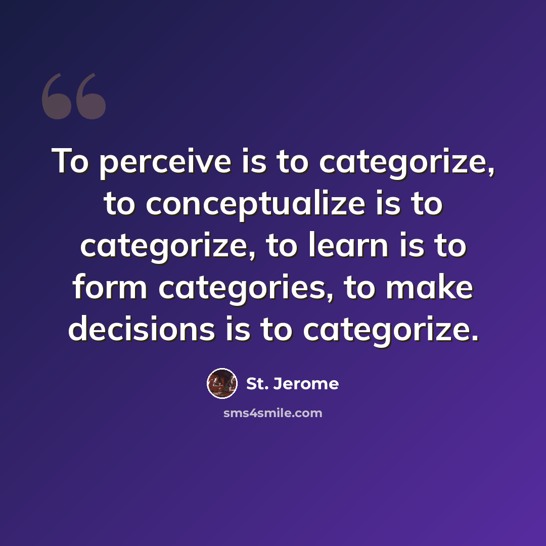 “To perceive is to categorize, to conceptualize is to categorize, to learn is to form categories, to make decisions is to categorize.” quote by St. Jerome