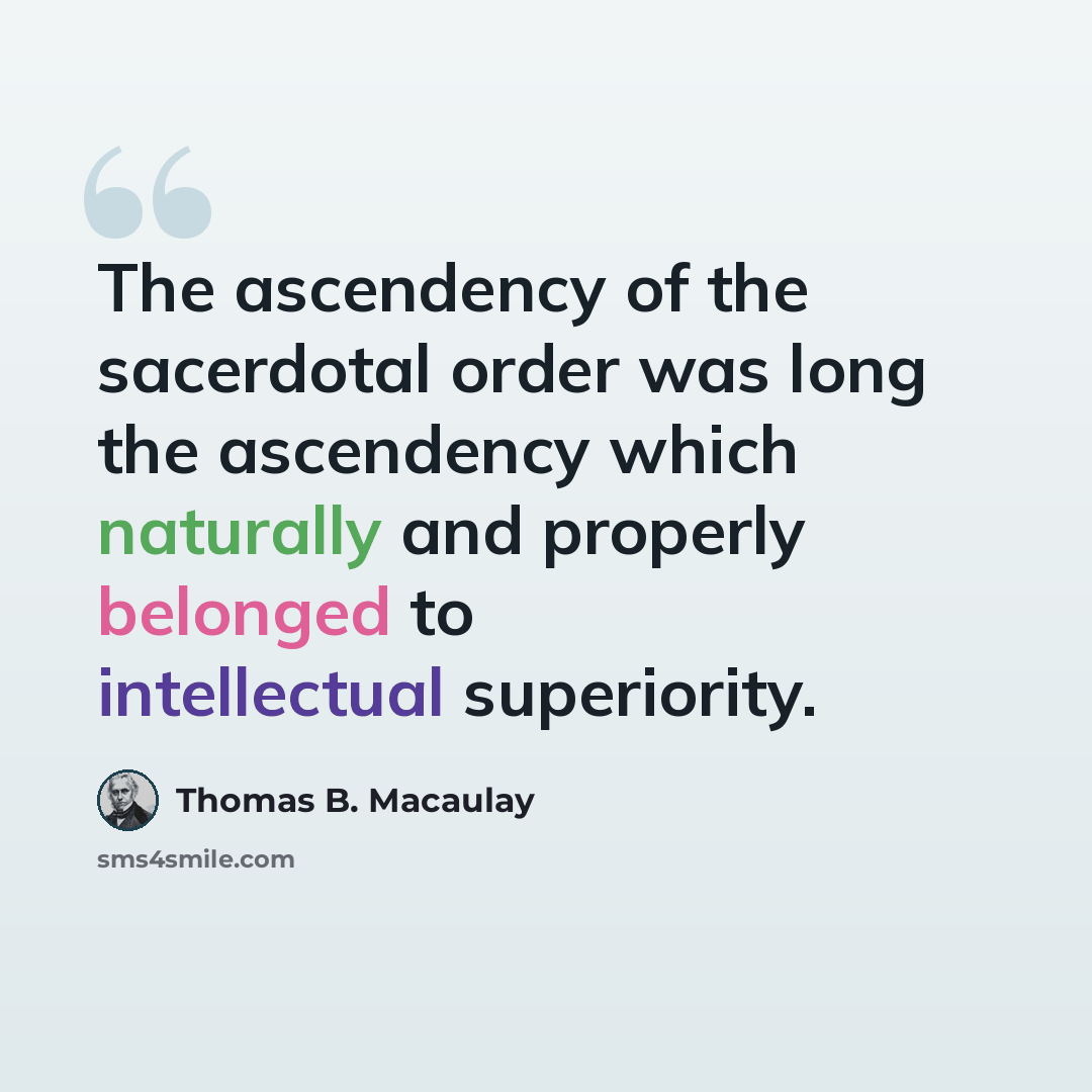 “The ascendency of the sacerdotal order was long the ascendency which naturally and properly belonged to intellectual superiority.” quote by Thomas B. Macaulay