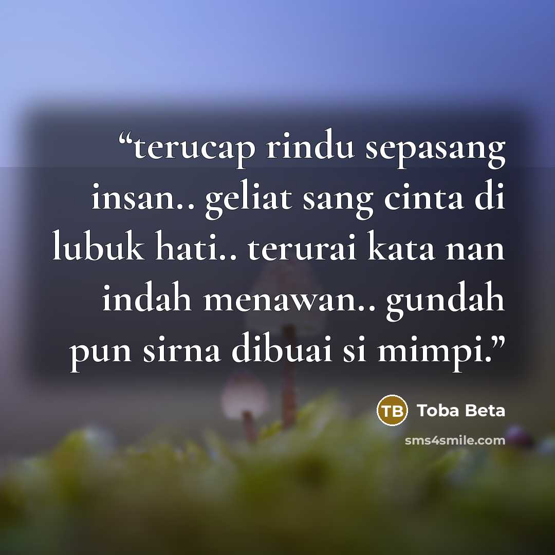 “terucap rindu sepasang insan.. geliat sang cinta di lubuk hati.. terurai kata nan indah menawan.. gundah pun sirna dibuai si mimpi.” quote by Toba Beta