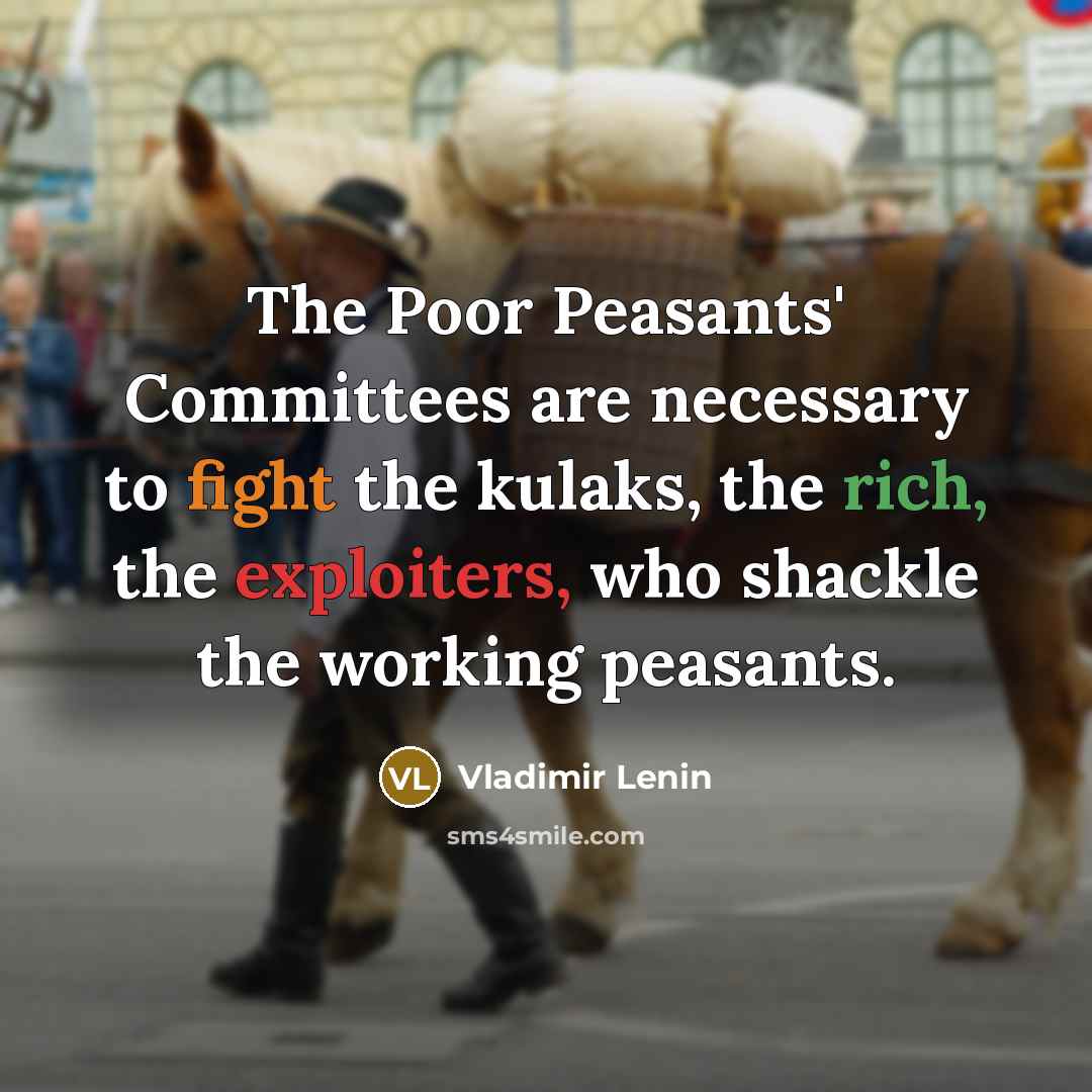 “The Poor Peasants' Committees are necessary to fight the kulaks, the rich, the exploiters, who shackle the working peasants.” quote by Vladimir Lenin