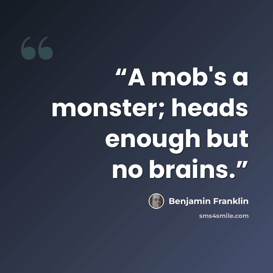 “A mob's a monster; heads enough but no brains.” quote by Benjamin Franklin